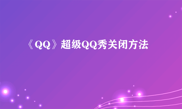 《QQ》超级QQ秀关闭方法