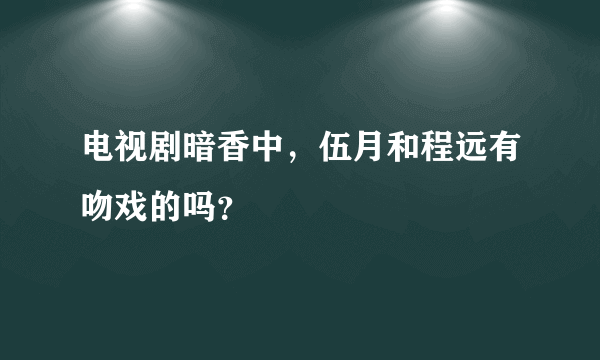 电视剧暗香中，伍月和程远有吻戏的吗？