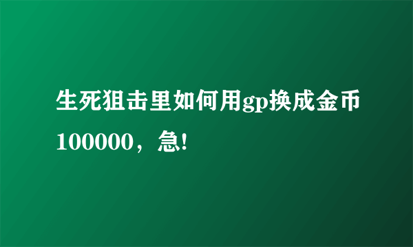 生死狙击里如何用gp换成金币100000，急!