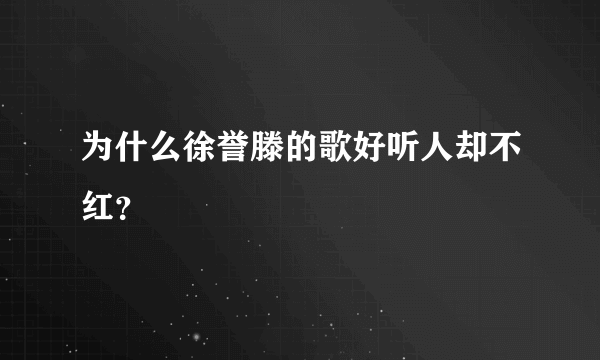 为什么徐誉滕的歌好听人却不红？