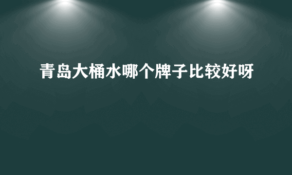 青岛大桶水哪个牌子比较好呀