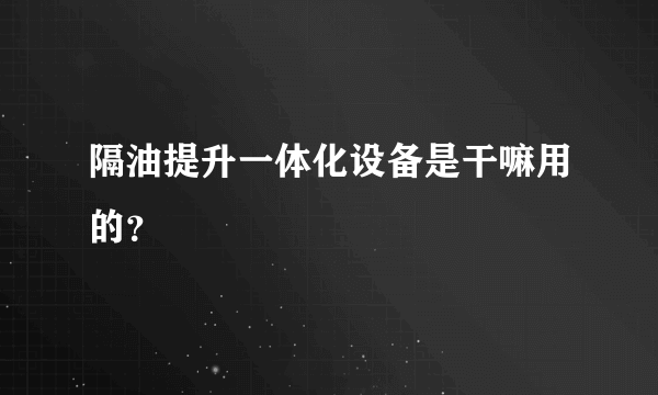 隔油提升一体化设备是干嘛用的？