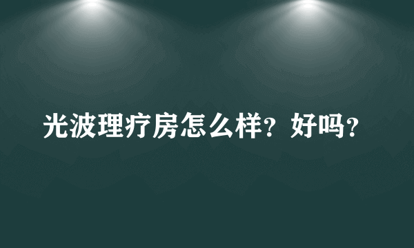 光波理疗房怎么样？好吗？