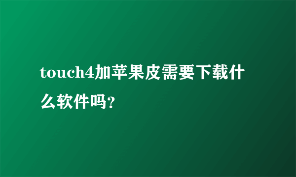 touch4加苹果皮需要下载什么软件吗？