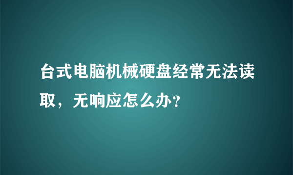 台式电脑机械硬盘经常无法读取，无响应怎么办？