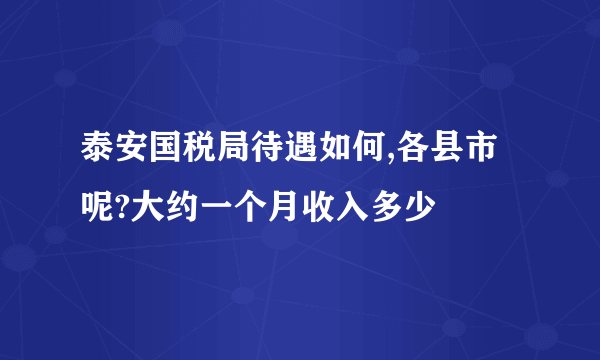 泰安国税局待遇如何,各县市呢?大约一个月收入多少