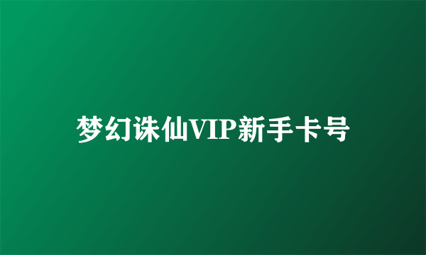 梦幻诛仙VIP新手卡号