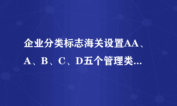 企业分类标志海关设置AA、A、B、C、D五个管理类别，各是什么意思