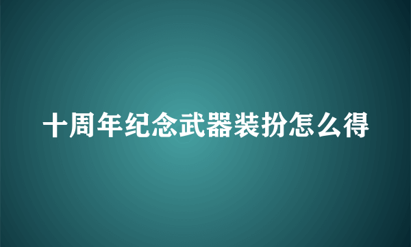 十周年纪念武器装扮怎么得