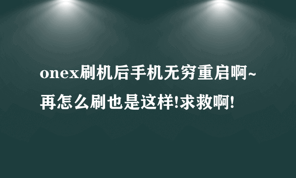 onex刷机后手机无穷重启啊~再怎么刷也是这样!求救啊!