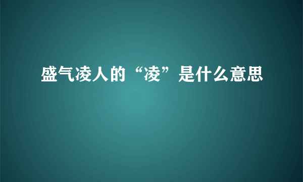 盛气凌人的“凌”是什么意思