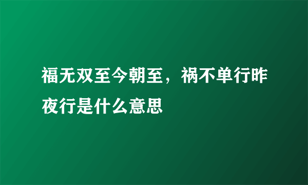 福无双至今朝至，祸不单行昨夜行是什么意思