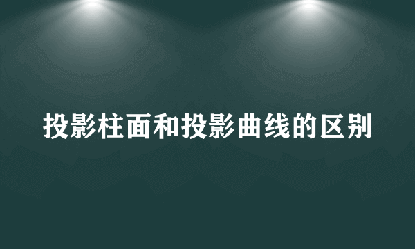 投影柱面和投影曲线的区别