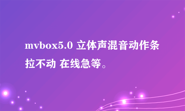 mvbox5.0 立体声混音动作条拉不动 在线急等。