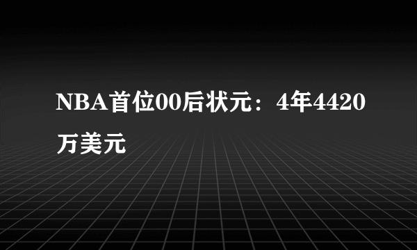 NBA首位00后状元：4年4420万美元