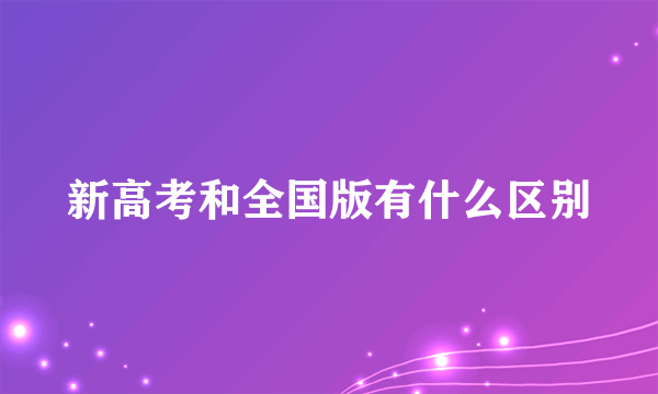 新高考和全国版有什么区别