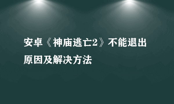 安卓《神庙逃亡2》不能退出原因及解决方法