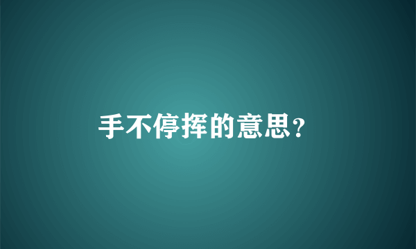 手不停挥的意思？