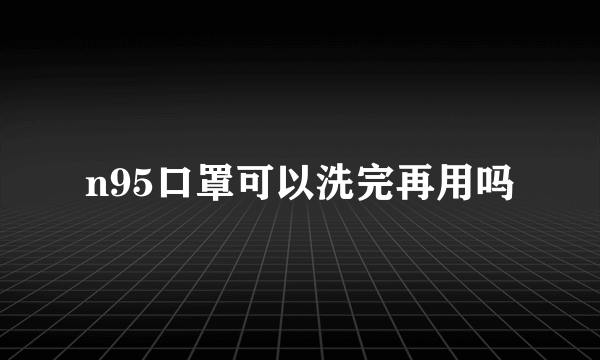 n95口罩可以洗完再用吗