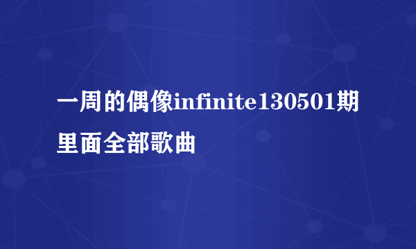 一周的偶像infinite130501期里面全部歌曲