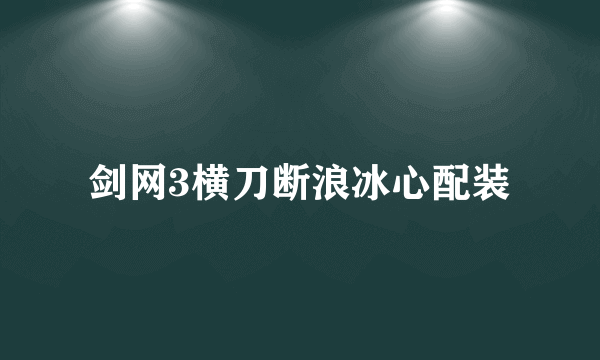 剑网3横刀断浪冰心配装