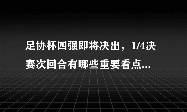 足协杯四强即将决出，1/4决赛次回合有哪些重要看点？哪些媒体直播？