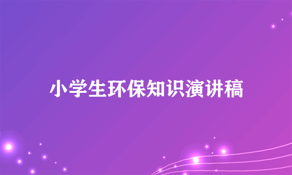 小学生环保知识演讲稿