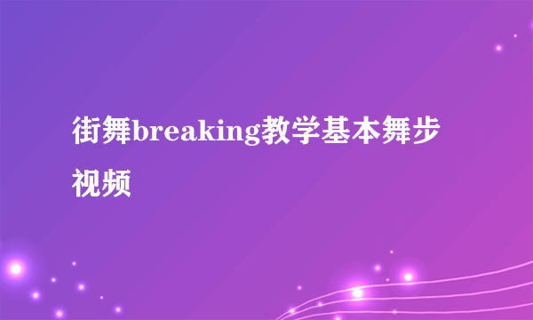 街舞breaking教学基本舞步视频