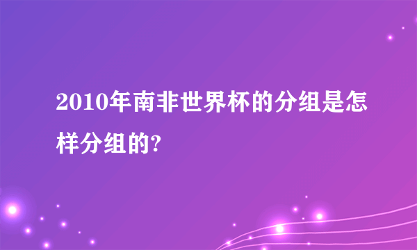 2010年南非世界杯的分组是怎样分组的?