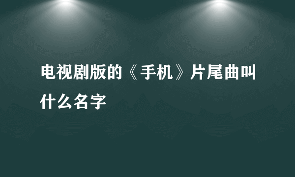 电视剧版的《手机》片尾曲叫什么名字