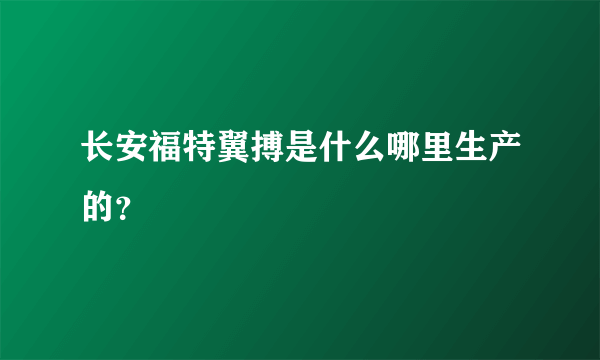 长安福特翼搏是什么哪里生产的？