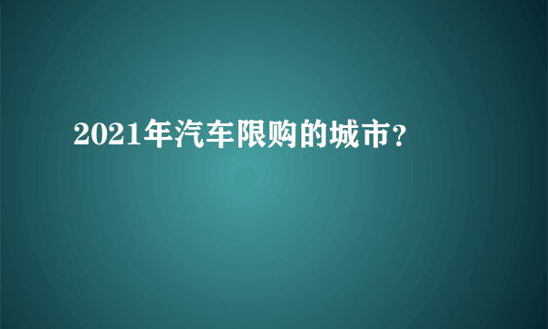 2021年汽车限购的城市？