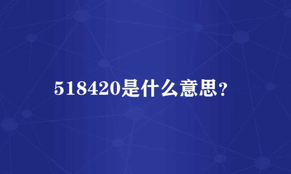 518420是什么意思？