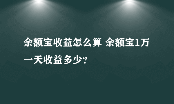 余额宝收益怎么算 余额宝1万一天收益多少？