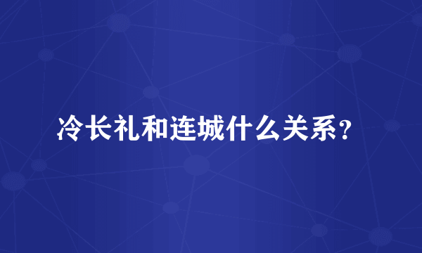 冷长礼和连城什么关系？