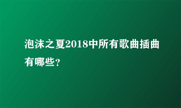 泡沫之夏2018中所有歌曲插曲有哪些？