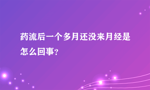 药流后一个多月还没来月经是怎么回事？