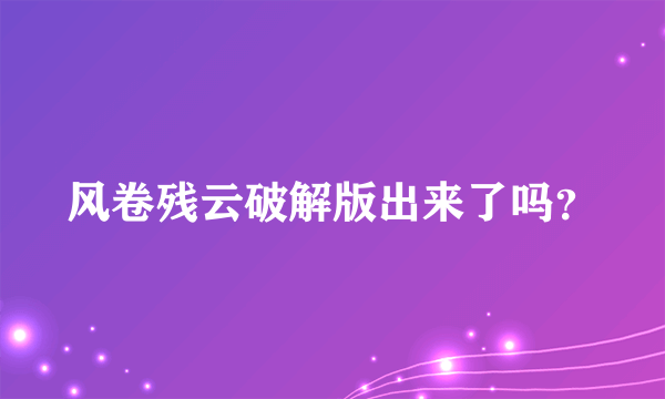 风卷残云破解版出来了吗？