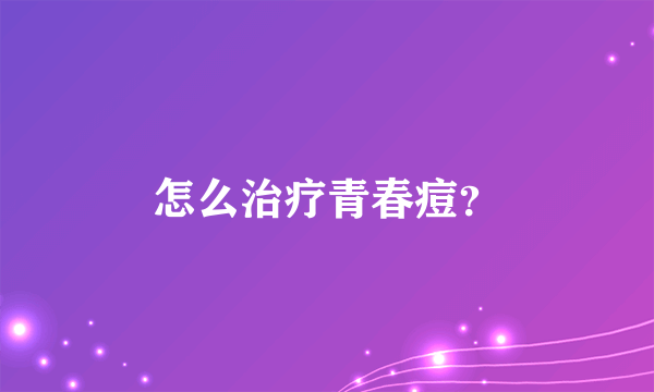 怎么治疗青春痘？