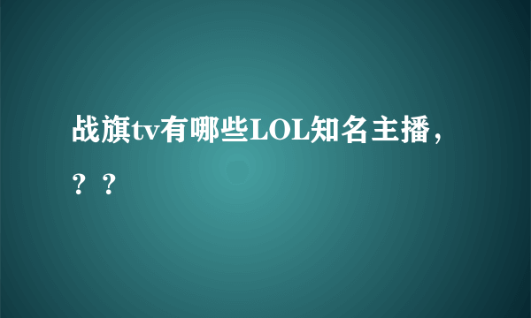 战旗tv有哪些LOL知名主播，？？