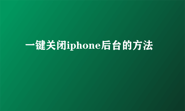 一键关闭iphone后台的方法