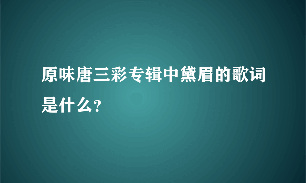 原味唐三彩专辑中黛眉的歌词是什么？