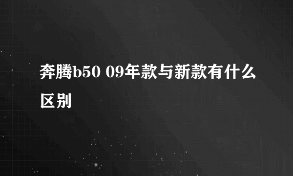 奔腾b50 09年款与新款有什么区别