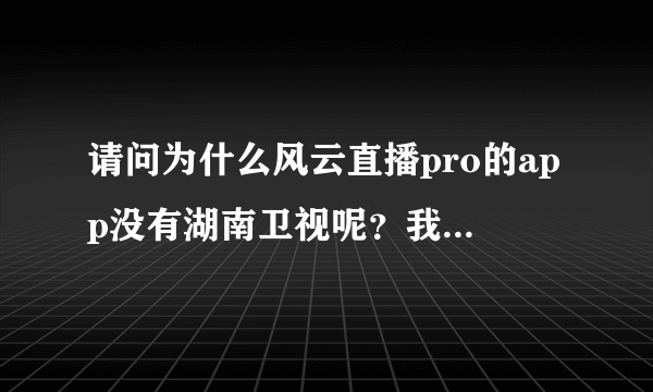 请问为什么风云直播pro的app没有湖南卫视呢？我看室友都有啊，我的却没有，写着搜索为空