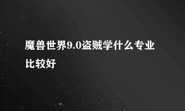 魔兽世界9.0盗贼学什么专业比较好