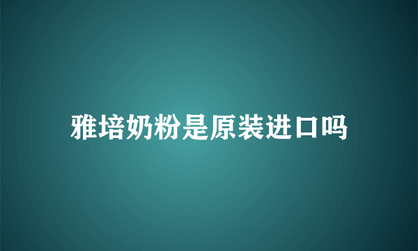 雅培奶粉是原装进口吗