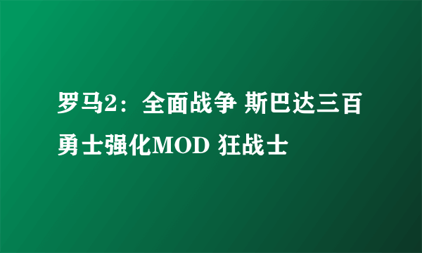 罗马2：全面战争 斯巴达三百勇士强化MOD 狂战士