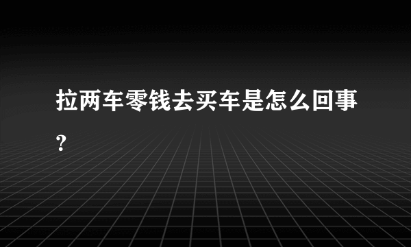 拉两车零钱去买车是怎么回事？