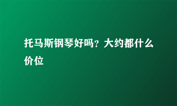 托马斯钢琴好吗？大约都什么价位▽