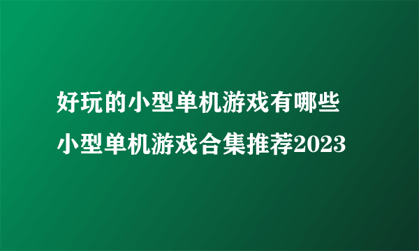 好玩的小型单机游戏有哪些 小型单机游戏合集推荐2023